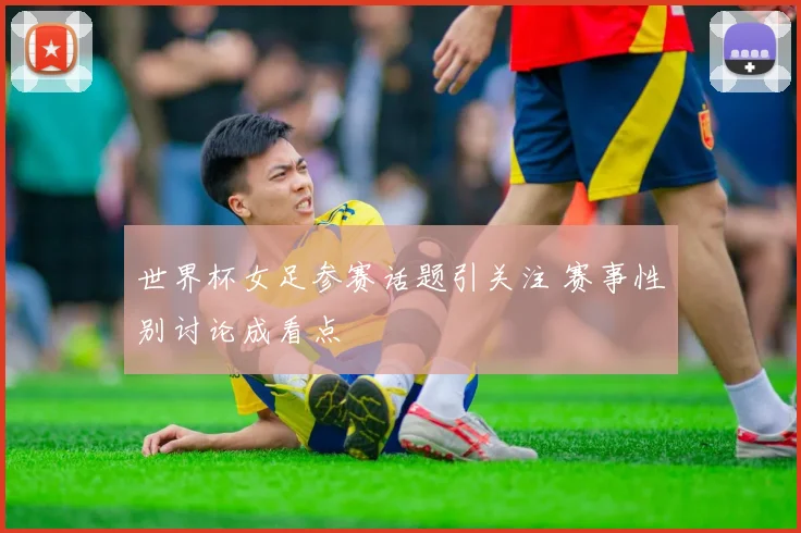 世界杯女足参赛话题引关注 赛事性别讨论成看点