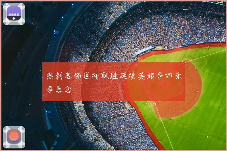 热刺客场逆转取胜延续英超争四竞争悬念