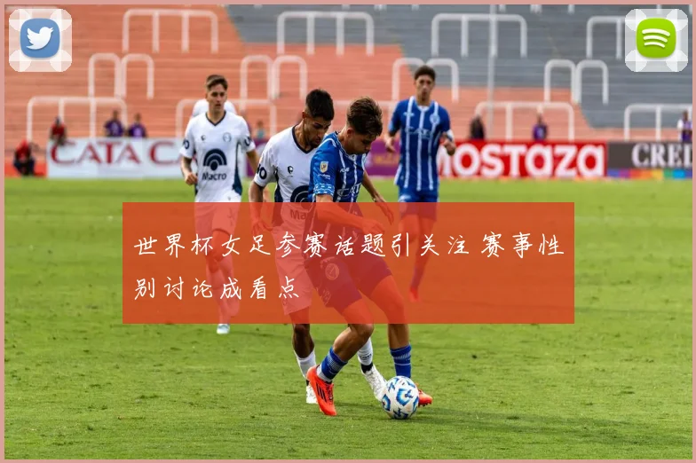 世界杯女足参赛话题引关注 赛事性别讨论成看点