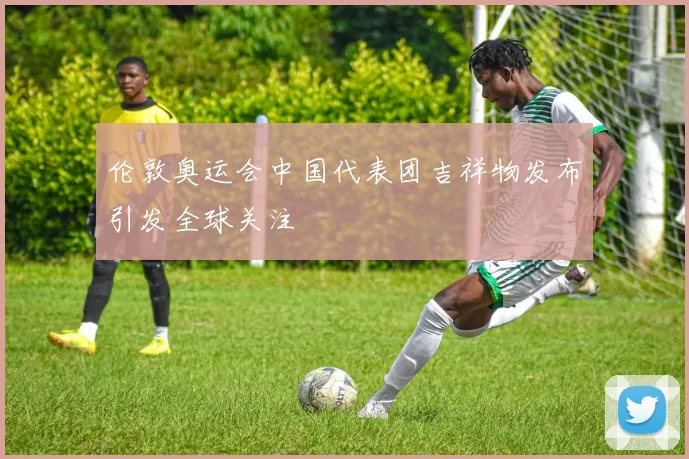 伦敦奥运会中国代表团吉祥物发布引发全球关注