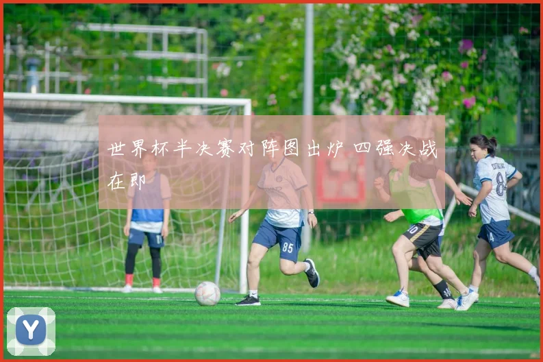 世界杯半决赛对阵图出炉 四强决战在即