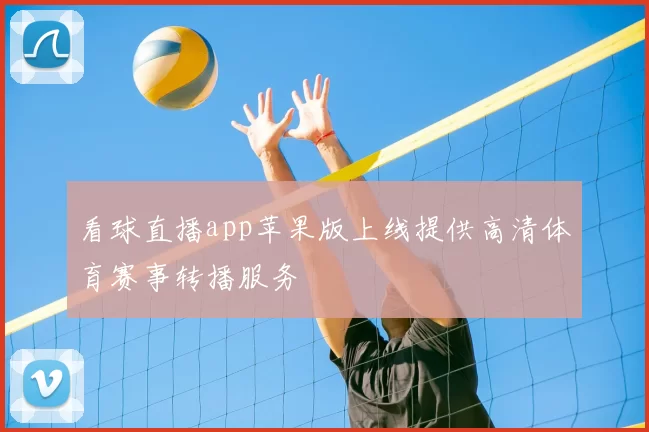 看球直播app苹果版上线提供高清体育赛事转播服务