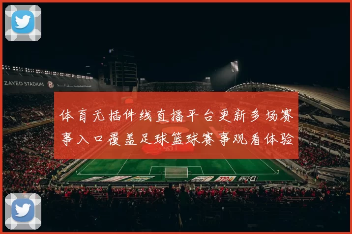 体育无插件线直播平台更新多场赛事入口覆盖足球篮球赛事观看体验提升