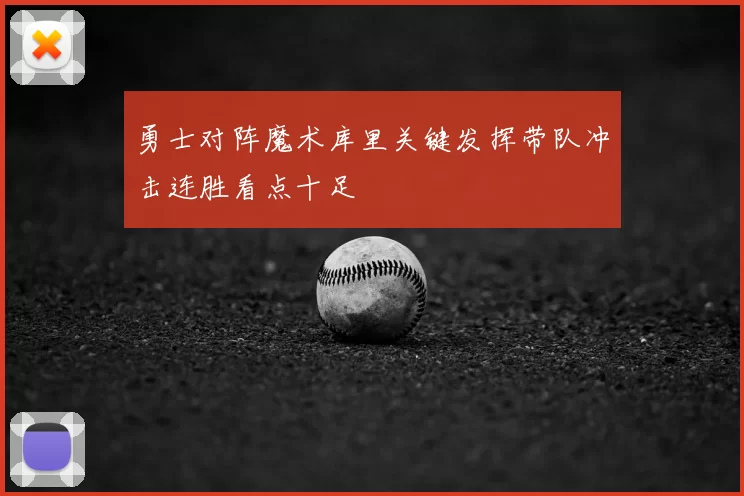 勇士对阵魔术库里关键发挥带队冲击连胜看点十足