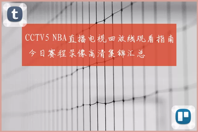 CCTV5 NBA直播电视回放线观看指南 今日赛程录像高清集锦汇总