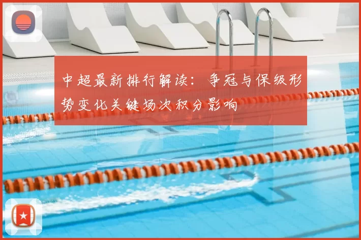 中超最新排行解读:争冠与保级形势变化关键场次积分影响