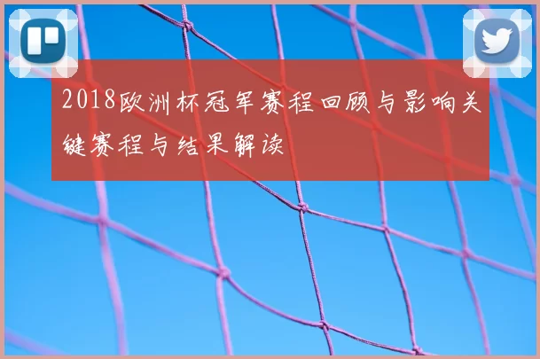2018欧洲杯冠军赛程回顾与影响关键赛程与结果解读