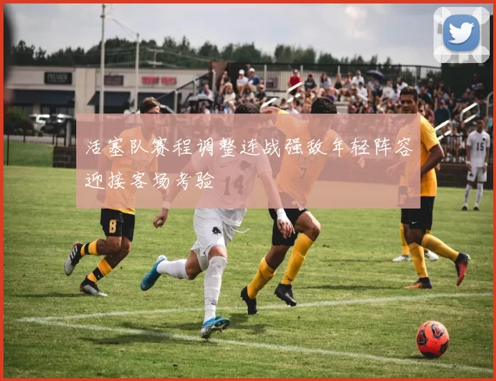 活塞队赛程调整连战强敌年轻阵容迎接客场考验