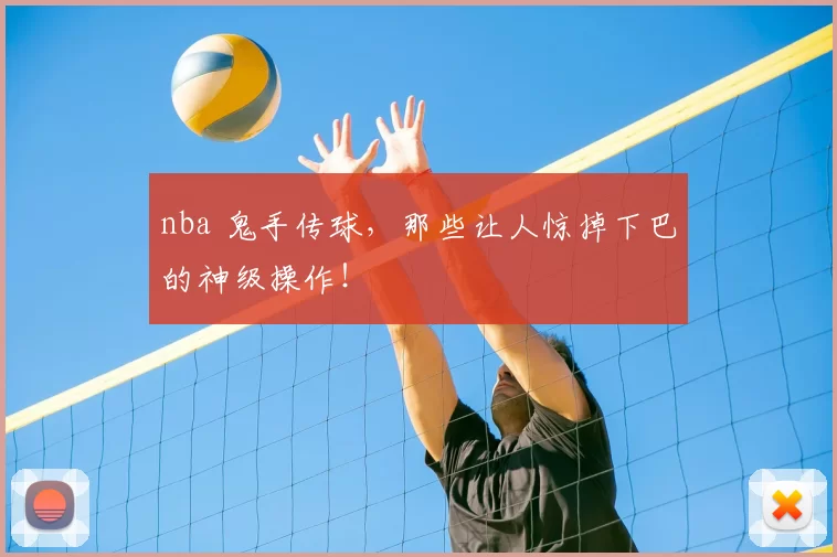 nba 鬼手传球，那些让人惊掉下巴的神级操作！