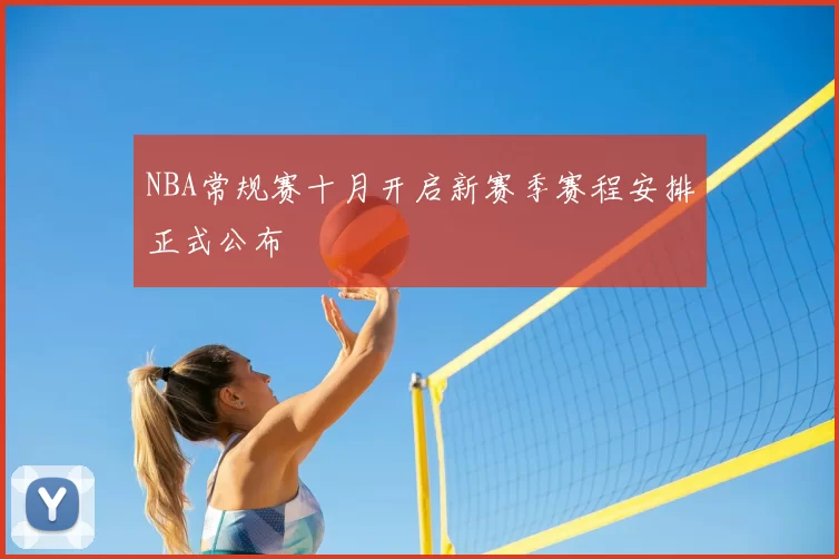 NBA常规赛十月开启新赛季赛程安排正式公布