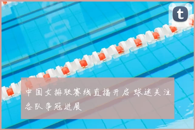 中国女排联赛线直播开启 球迷关注各队争冠进展