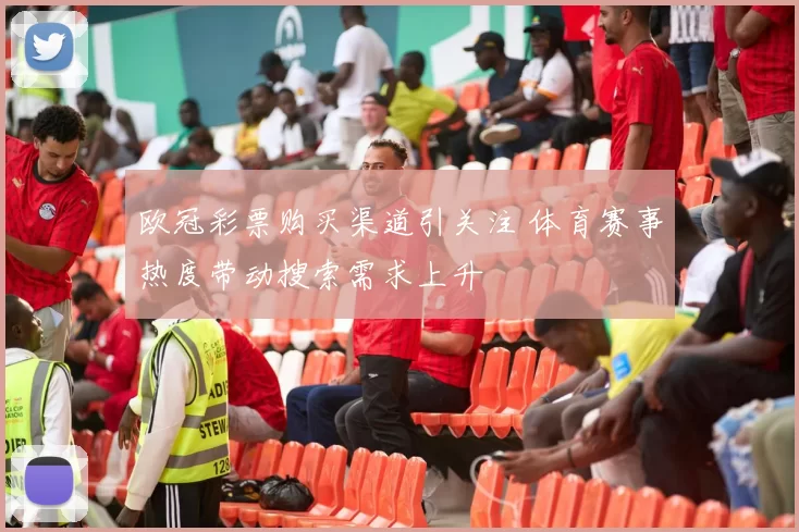 欧冠彩票购买渠道引关注 体育赛事热度带动搜索需求上升