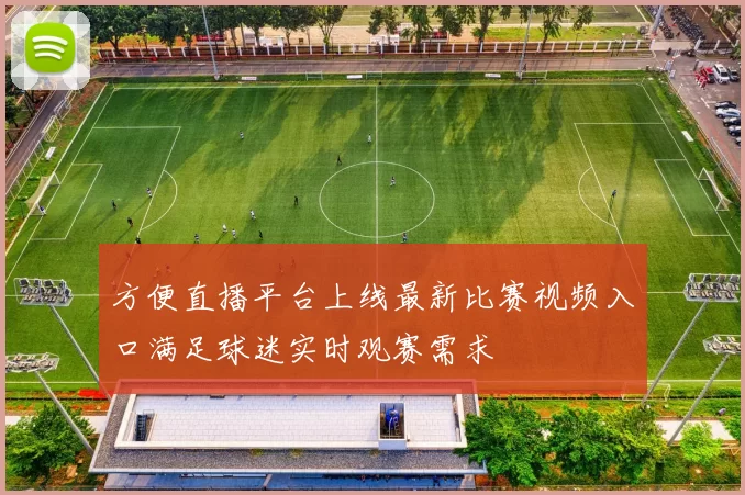 方便直播平台上线最新比赛视频入口满足球迷实时观赛需求