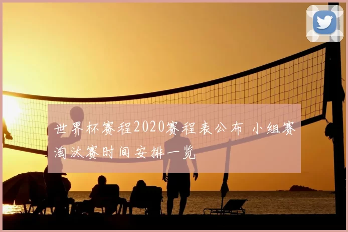 世界杯赛程2020赛程表公布 小组赛淘汰赛时间安排一览