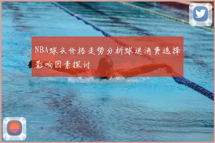 NBA球衣价格走势分析球迷消费选择影响因素探讨