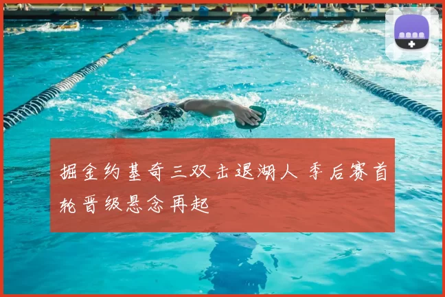 掘金约基奇三双击退湖人 季后赛首轮晋级悬念再起