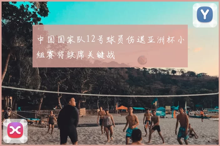 中国国家队12号球员伤退亚洲杯小组赛将缺席关键战