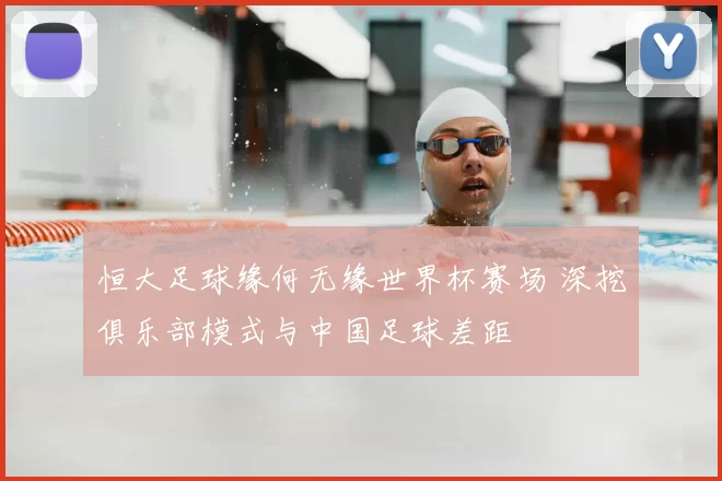 恒大足球缘何无缘世界杯赛场 深挖俱乐部模式与中国足球差距