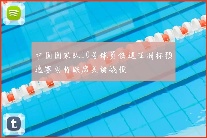 中国国家队10号球员伤退亚洲杯预选赛或将缺席关键战役