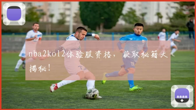 nba2kol2体验服资格，获取秘籍大揭秘！