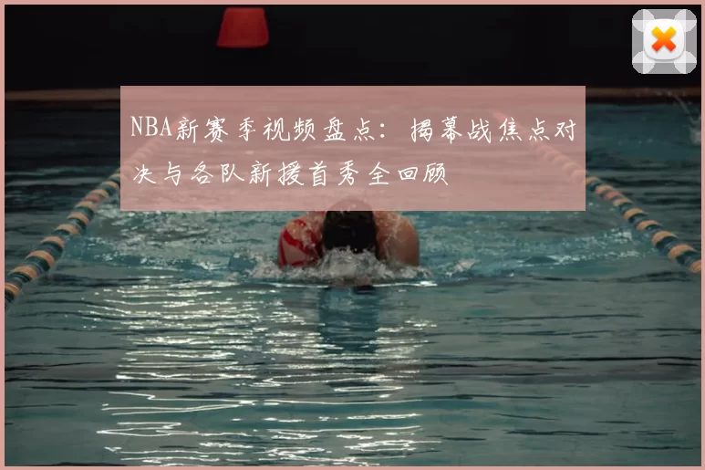 NBA新赛季视频盘点：揭幕战焦点对决与各队新援首秀全回顾