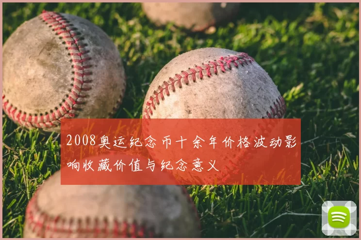 2008奥运纪念币十余年价格波动影响收藏价值与纪念意义