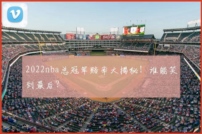 2022nba总冠军赔率大揭秘！谁能笑到最后？