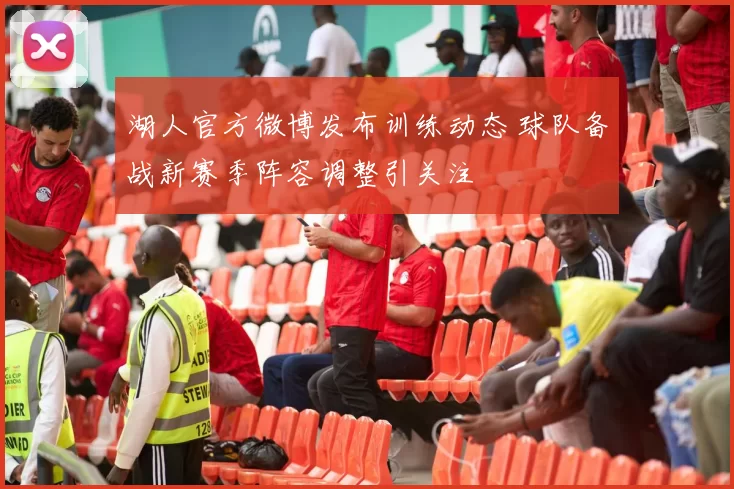 湖人官方微博发布训练动态 球队备战新赛季阵容调整引关注