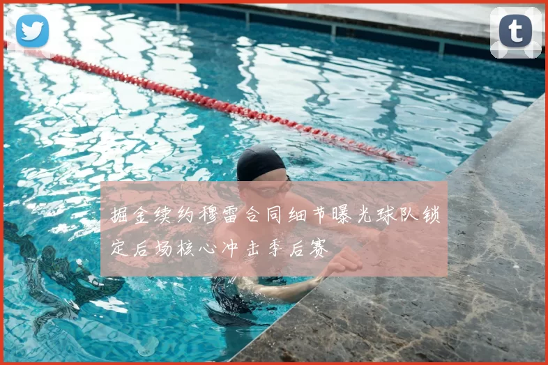 掘金续约穆雷合同细节曝光球队锁定后场核心冲击季后赛