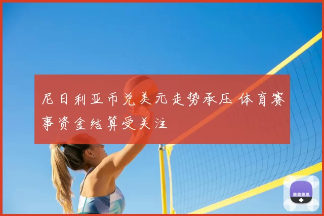 尼日利亚币兑美元走势承压 体育赛事资金结算受关注