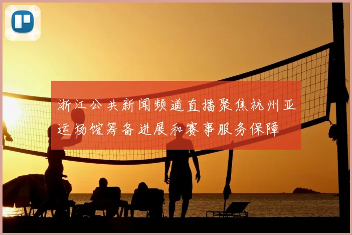 浙江公共新闻频道直播聚焦杭州亚运场馆筹备进展和赛事服务保障