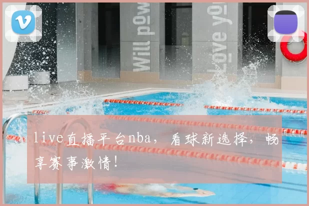 live直播平台nba，看球新选择，畅享赛事激情！