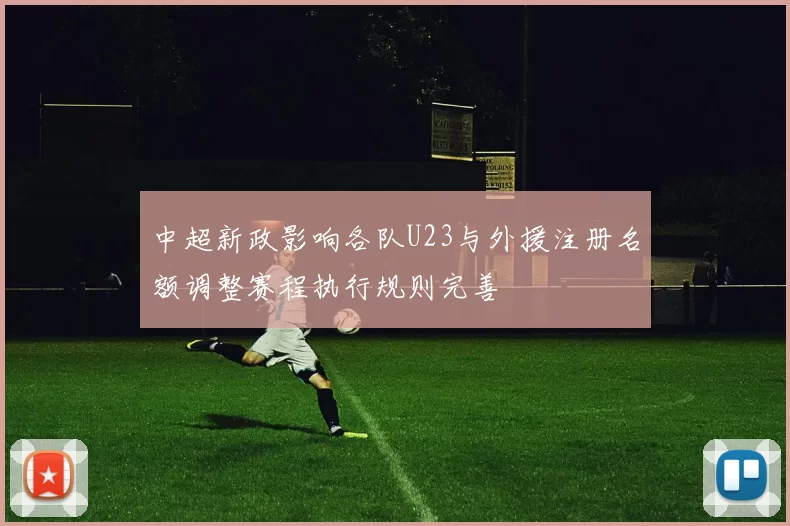 中超新政影响各队U23与外援注册名额调整赛程执行规则完善