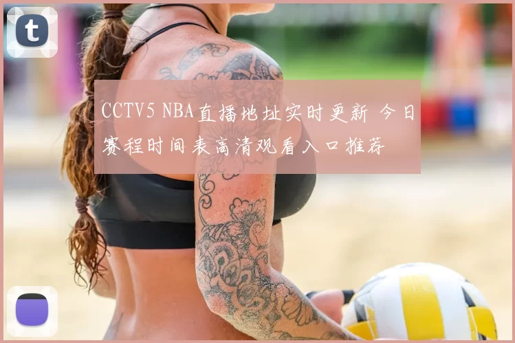 CCTV5 NBA直播地址实时更新 今日赛程时间表高清观看入口推荐