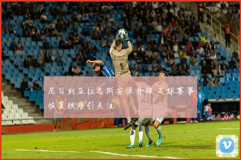 尼日利亚拉各斯安保升级 足球赛事恢复秩序引关注