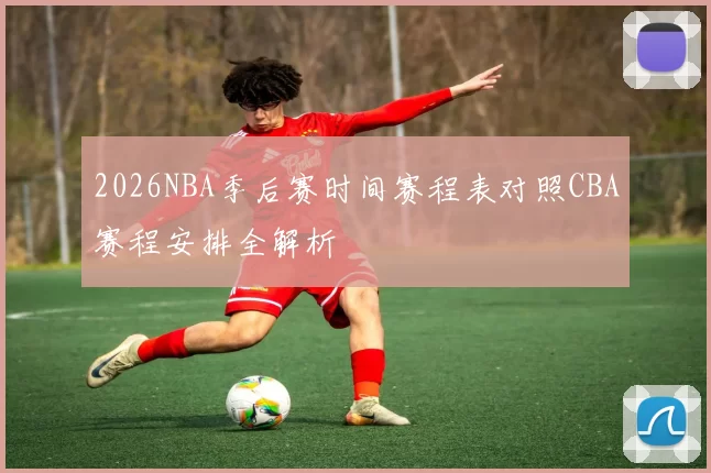 2026NBA季后赛时间赛程表对照CBA赛程安排全解析