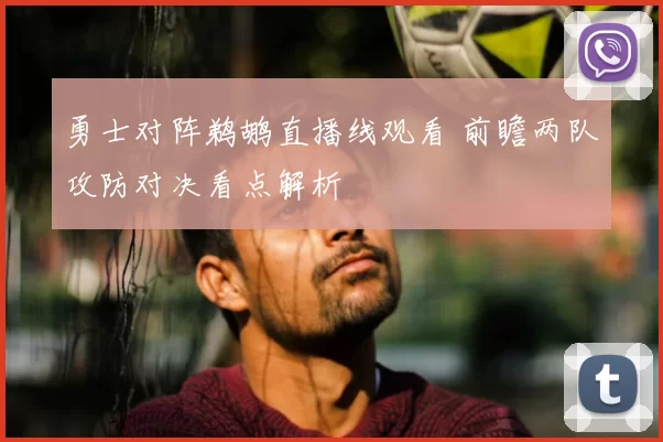 勇士对阵鹈鹕直播线观看 前瞻两队攻防对决看点解析