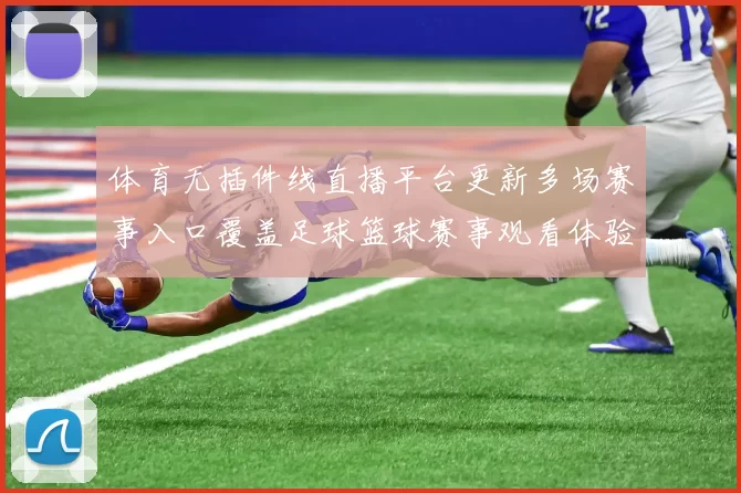 体育无插件线直播平台更新多场赛事入口覆盖足球篮球赛事观看体验提升