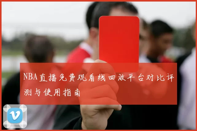 NBA直播免费观看线回放平台对比评测与使用指南