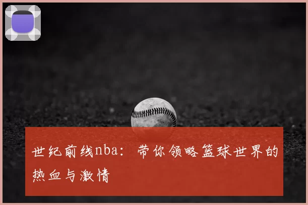 世纪前线nba：带你领略篮球世界的热血与激情