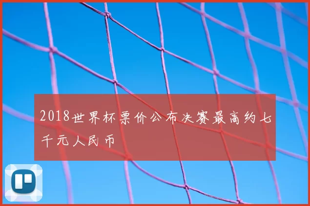 2018世界杯票价公布决赛最高约七千元人民币