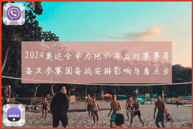 2024奥运会举办地公布后对赛事筹备及参赛国备战安排影响与看点分析