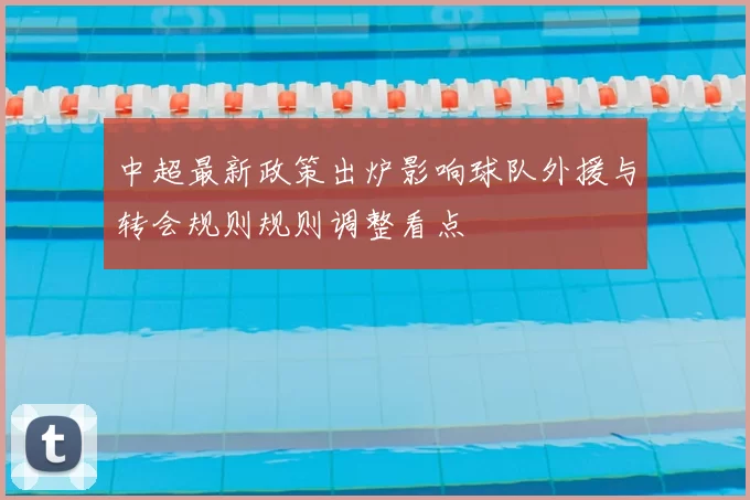 中超最新政策出炉影响球队外援与转会规则规则调整看点