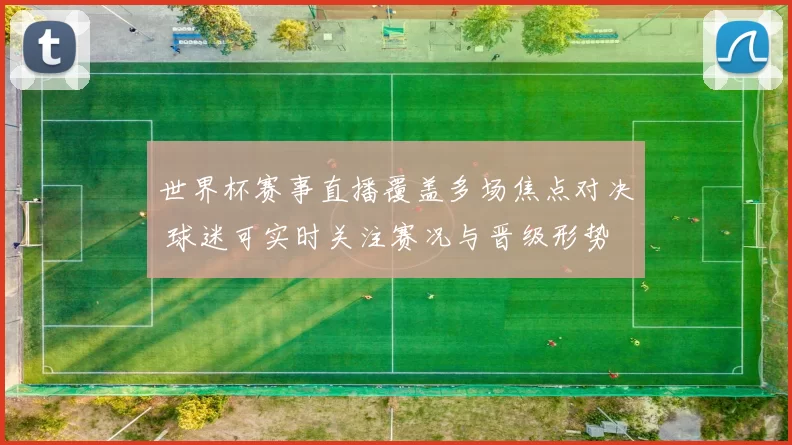 世界杯赛事直播覆盖多场焦点对决 球迷可实时关注赛况与晋级形势