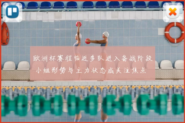 欧洲杯赛程临近多队进入备战阶段 小组形势与主力状态成关注焦点