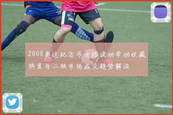 2008奥运纪念币价格波动牵动收藏热度与二级市场成交趋势解读