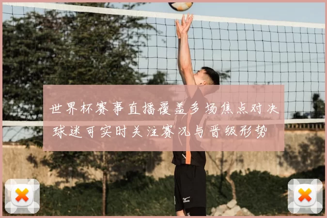 世界杯赛事直播覆盖多场焦点对决 球迷可实时关注赛况与晋级形势