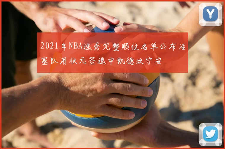 2021年NBA选秀完整顺位名单公布活塞队用状元签选中凯德坎宁安