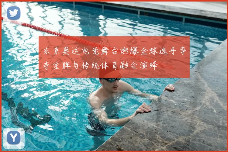 东京奥运电竞舞台燃爆全球选手争夺金牌与传统体育融合演绎