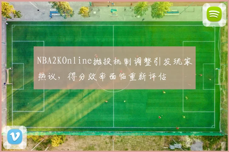 NBA2KOnline抛投机制调整引发玩家热议，得分效率面临重新评估